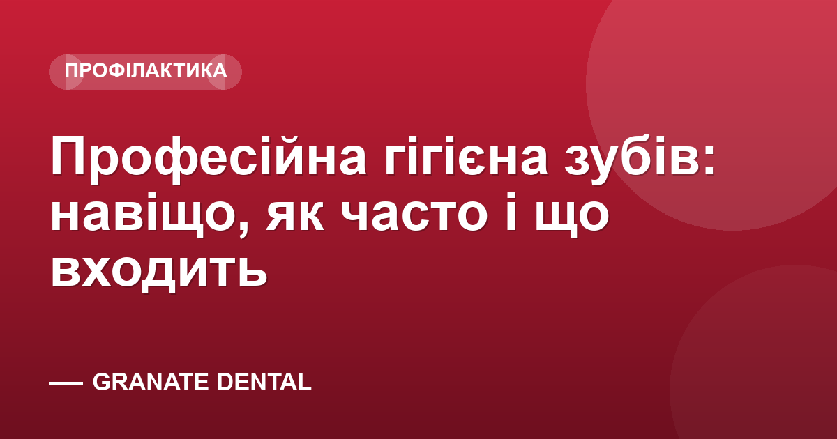 Професійна гігієна зубів: навіщо, як часто і що входить — Granate Dental